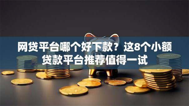 网贷平台哪个好下款?这8个小额贷款平台推荐值得一试 网贷平台哪个好下款?这8个小额贷款平台推荐值得一试