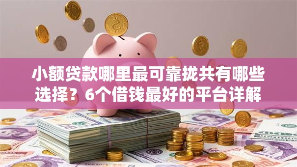 小额贷款哪里最可靠拢共有哪些选择?6个借钱最好的平台详解 小额贷款哪里最可靠拢共有哪些选择?6个借钱最好的平台详解