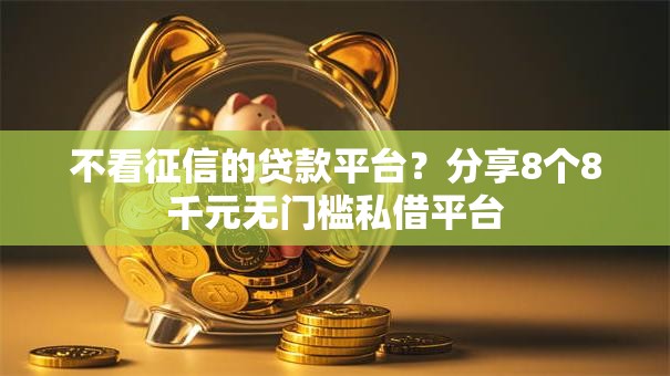 不看征信的贷款平台？分享8个8千元无门槛私借平台