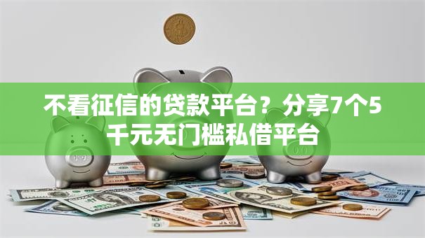 不看征信的贷款平台?分享7个5千元无门槛私借平台 不看征信的贷款平台?分享7个5千元无门槛私借平台