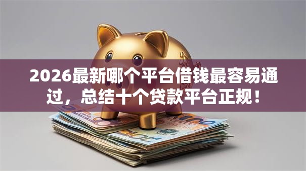 2026最新哪个平台借钱最容易通过，总结十个贷款平台正规！