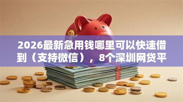 2026最新急用钱哪里可以快速借到（支持微信），8个深圳网贷平台无私分享