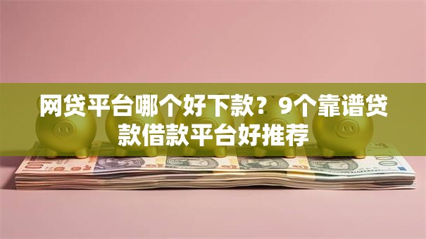 网贷平台哪个好下款？9个靠谱贷款借款平台好推荐