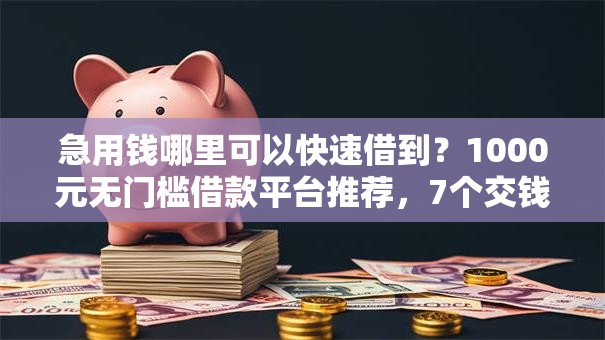 急用钱哪里可以快速借到?1000元无门槛借款平台推荐,7个交钱必通过的借钱平台盘点 急用钱哪里可以快速借到?1000元无门槛借款平台推荐,7个交钱必通过的借钱平台盘点