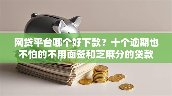 网贷平台哪个好下款？十个逾期也不怕的不用面签和芝麻分的贷款平台