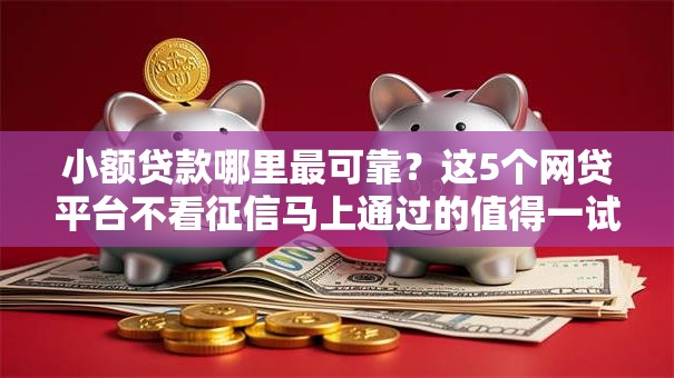 小额贷款哪里最可靠？这5个网贷平台不看征信马上通过的值得一试