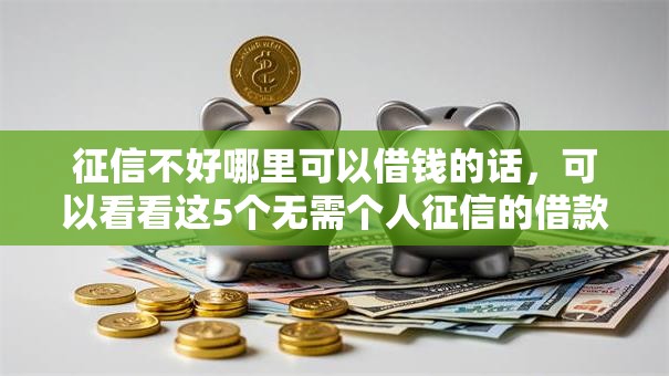 征信不好哪里可以借钱的话,可以看看这5个无需个人征信的借款平台 征信不好哪里可以借钱的话,可以看看这5个无需个人征信的借款平台