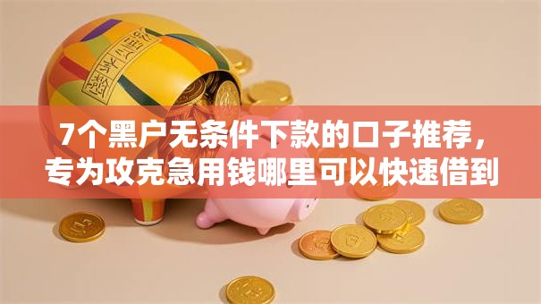 7个黑户无条件下款的口子推荐,专为攻克急用钱哪里可以快速借到难题 7个黑户无条件下款的口子推荐,专为攻克急用钱哪里可以快速借到难题