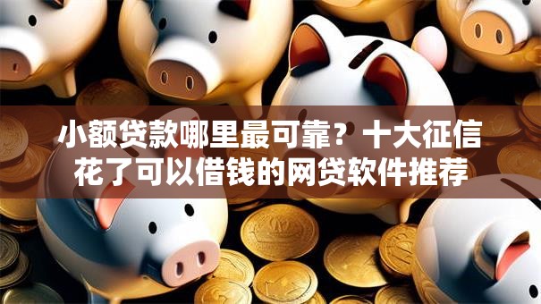 小额贷款哪里最可靠?十大征信花了可以借钱的网贷软件推荐 小额贷款哪里最可靠?十大征信花了可以借钱的网贷软件推荐