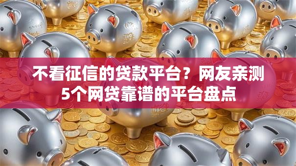 不看征信的贷款平台？网友亲测5个网贷靠谱的平台盘点