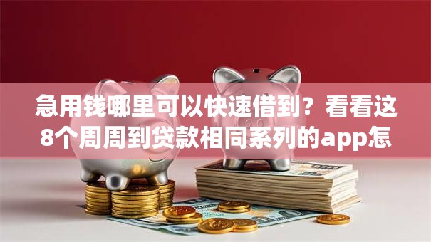 急用钱哪里可以快速借到?看看这8个周周到贷款相同系列的app怎么样 急用钱哪里可以快速借到?看看这8个周周到贷款相同系列的app怎么样