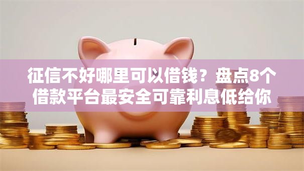 征信不好哪里可以借钱?盘点8个借款平台最安全可靠利息低给你参考 征信不好哪里可以借钱?盘点8个借款平台最安全可靠利息低给你参考