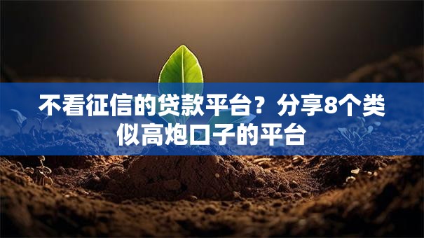 不看征信的贷款平台？分享8个类似高炮口子的平台