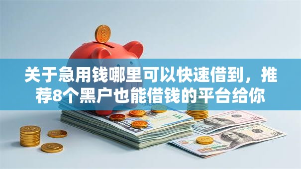 关于急用钱哪里可以快速借到,推荐8个黑户也能借钱的平台给你 关于急用钱哪里可以快速借到,推荐8个黑户也能借钱的平台给你
