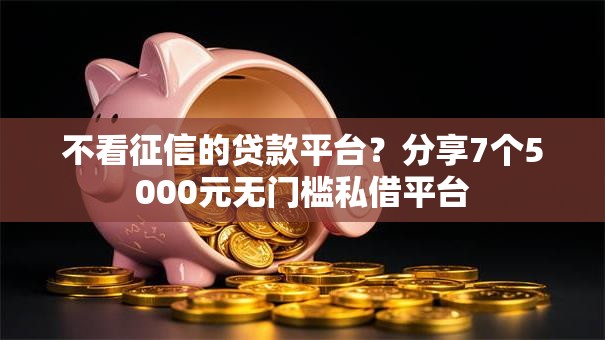 不看征信的贷款平台？分享7个5000元无门槛私借平台