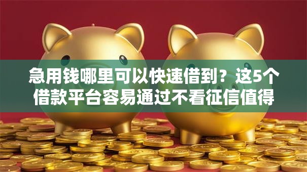急用钱哪里可以快速借到？这5个借款平台容易通过不看征信值得一试