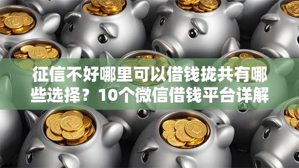 征信不好哪里可以借钱拢共有哪些选择？10个微信借钱平台详解