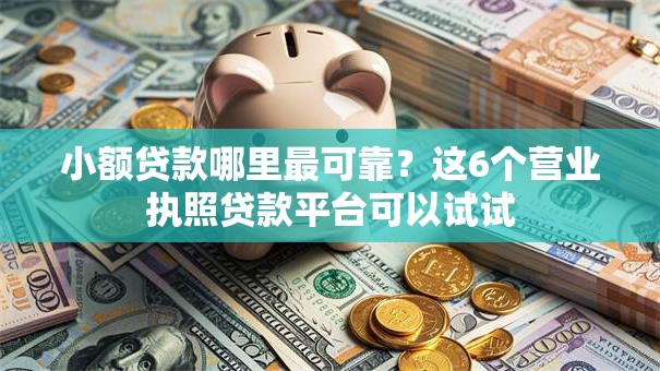 小额贷款哪里最可靠？这6个营业执照贷款平台可以试试