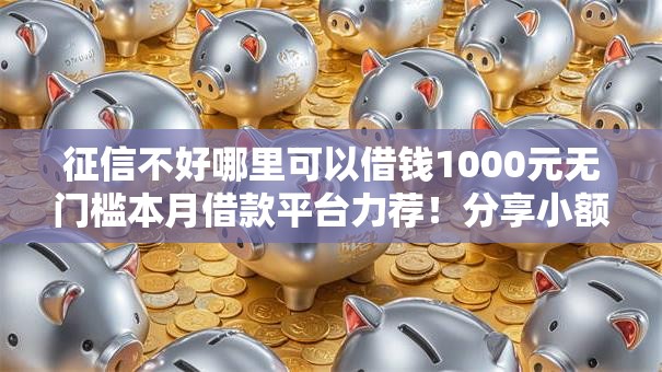 征信不好哪里可以借钱1000元无门槛本月借款平台力荐！分享小额网贷口子1000元无门槛借款