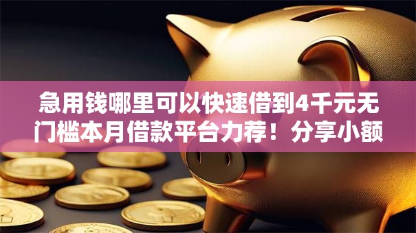 急用钱哪里可以快速借到4千元无门槛本月借款平台力荐！分享小额网贷口子4千元无门槛借款