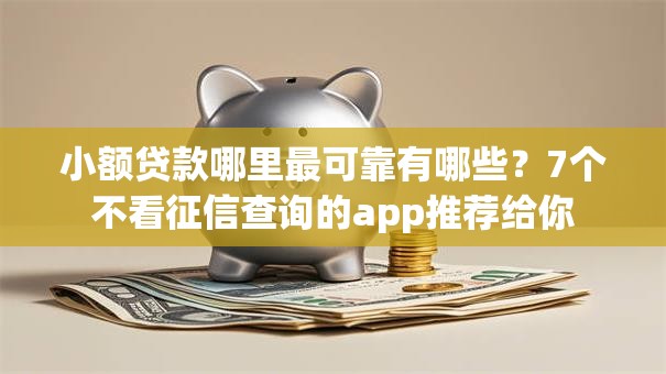 小额贷款哪里最可靠有哪些？7个不看征信查询的app推荐给你