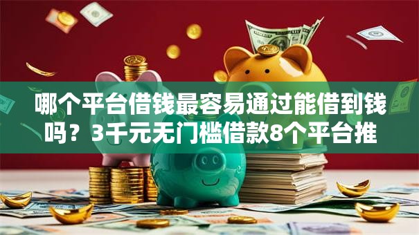 哪个平台借钱最容易通过能借到钱吗？3千元无门槛借款8个平台推荐
