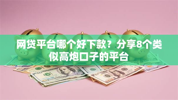 网贷平台哪个好下款？分享8个类似高炮口子的平台