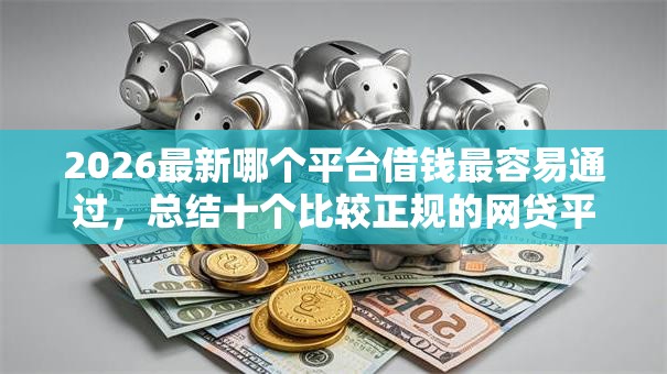 2026最新哪个平台借钱最容易通过，总结十个比较正规的网贷平台！