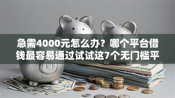 急需4000元怎么办？哪个平台借钱最容易通过试试这7个无门槛平台