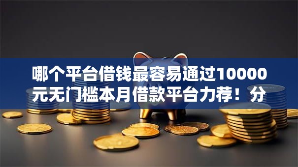 哪个平台借钱最容易通过10000元无门槛本月借款平台力荐！分享小额网贷口子10000元无门槛借款