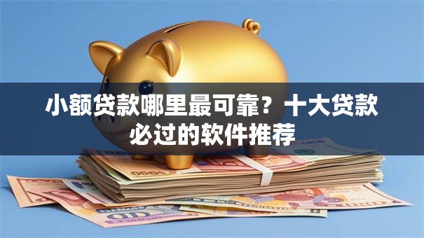 小额贷款哪里最可靠？十大贷款必过的软件推荐