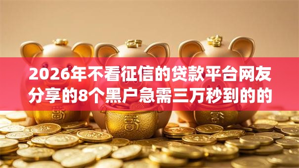 2026年不看征信的贷款平台网友分享的8个黑户急需三万秒到的的app我觉得不错！
