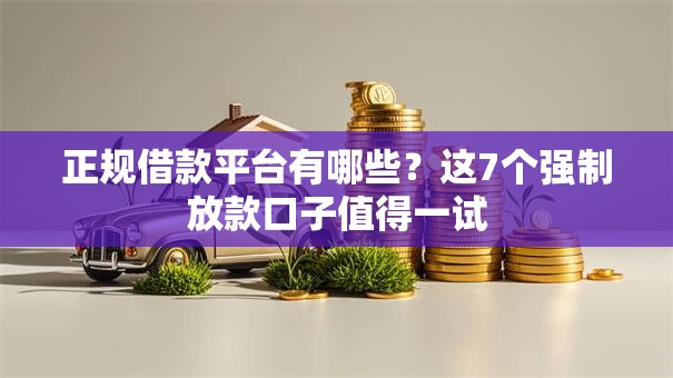 正规借款平台有哪些？这7个强制放款口子值得一试