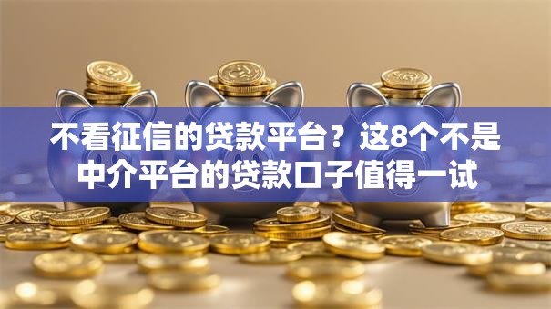 不看征信的贷款平台？这8个不是中介平台的贷款口子值得一试
