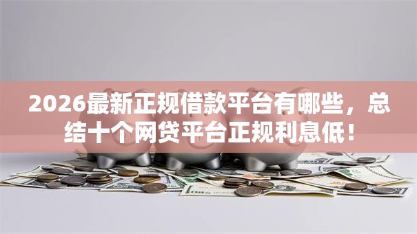 2026最新正规借款平台有哪些，总结十个网贷平台正规利息低！