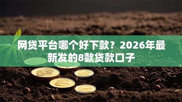 网贷平台哪个好下款？2026年最新发的8款贷款口子