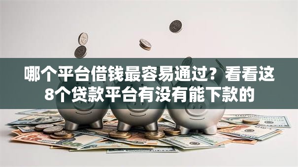 哪个平台借钱最容易通过？看看这8个贷款平台有没有能下款的