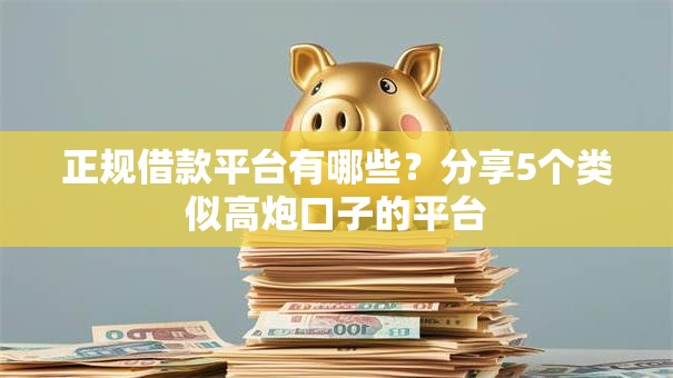 正规借款平台有哪些？分享5个类似高炮口子的平台