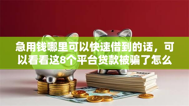 急用钱哪里可以快速借到的话，可以看看这8个平台贷款被骗了怎么办