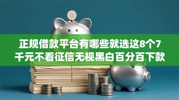 正规借款平台有哪些就选这8个7千元不看征信无视黑白百分百下款网贷app