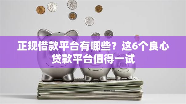 正规借款平台有哪些？这6个良心贷款平台值得一试