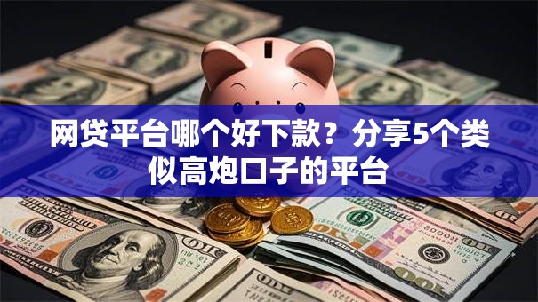 网贷平台哪个好下款？分享5个类似高炮口子的平台