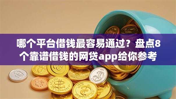 哪个平台借钱最容易通过？盘点8个靠谱借钱的网贷app给你参考