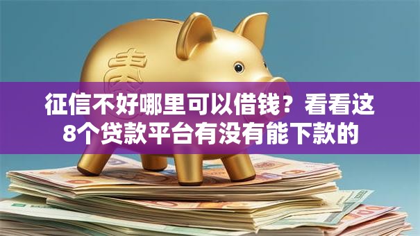 征信不好哪里可以借钱？看看这8个贷款平台有没有能下款的