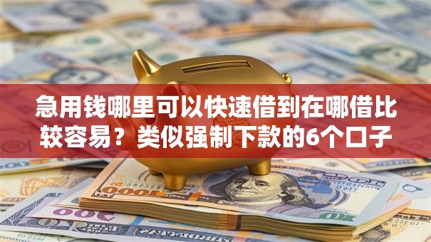 急用钱哪里可以快速借到在哪借比较容易？类似强制下款的6个口子参考