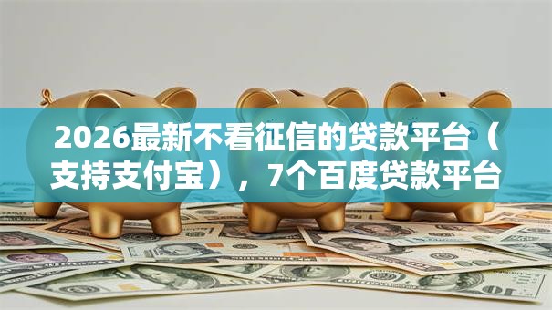 2026最新不看征信的贷款平台（支持支付宝），7个百度贷款平台无私分享