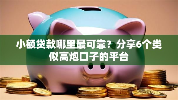 小额贷款哪里最可靠？分享6个类似高炮口子的平台