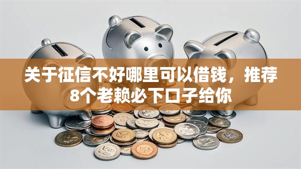 关于征信不好哪里可以借钱，推荐8个老赖必下口子给你
