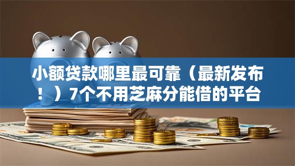 小额贷款哪里最可靠（最新发布！）7个不用芝麻分能借的平台
