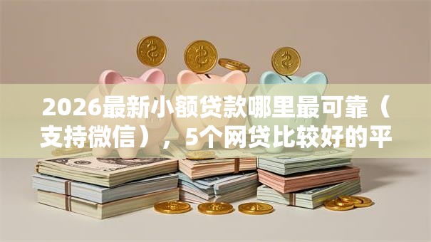 2026最新小额贷款哪里最可靠（支持微信），5个网贷比较好的平台无私分享